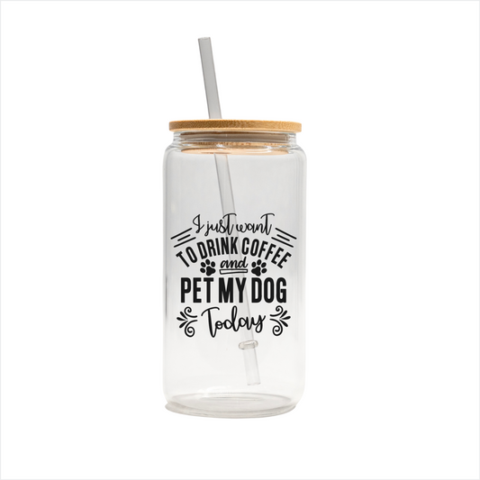 I just want to drink coffee and pet my dog today 16oz glass can, uv printed, bamboo lid, plastic straw