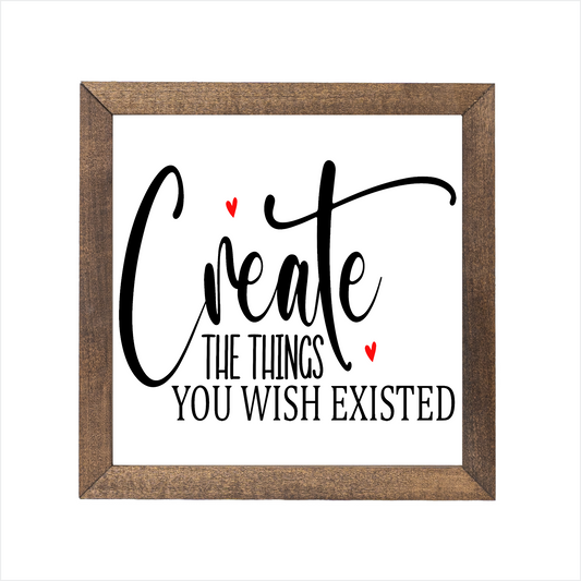 Create the things you wish existed sign, uv printed, wood frame