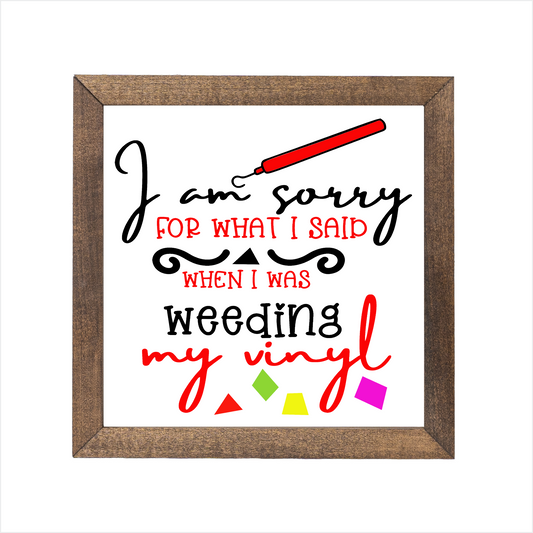 I am sorry for what I said when I was weeding my vinyl sign, uv printed, wood frame