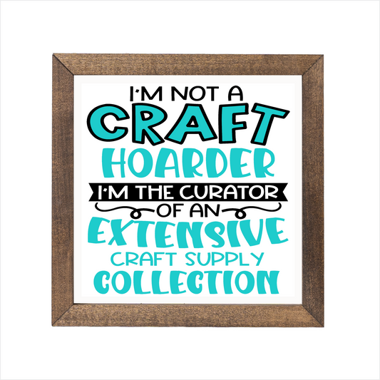 I'm not a craft hoarder I'm the curator of an extensive craft supply collection sign, uv printed, wood frame